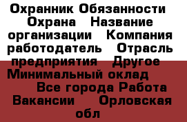 Охранник Обязанности: Охрана › Название организации ­ Компания-работодатель › Отрасль предприятия ­ Другое › Минимальный оклад ­ 18 000 - Все города Работа » Вакансии   . Орловская обл.